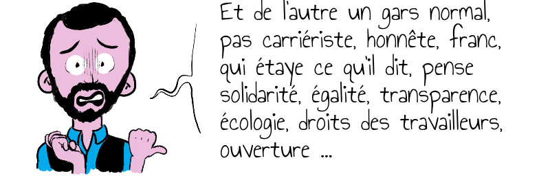 Et de l'autre un gars normal,  pas carriériste, honnête, franc,  qui étaye ce qu'il dit, pense   solidarité, égalité, transparence,  écologie, droits des travailleurs,  ouverture ...