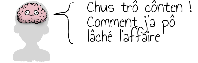 Chus trô cônten !  Comment j'a pô  lâché l'affaire