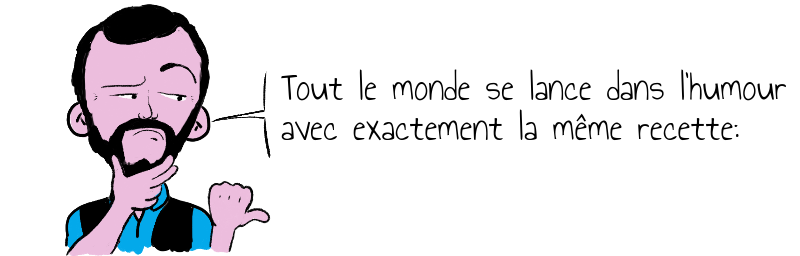 Tout le monde se lance dans l'humour   avec exactement la même recette:
