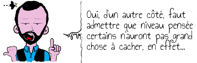 Oui, d'un autre côté, faut  admettre que niveau pensée  certains n'auront pas grand  chose à cacher, en effet...