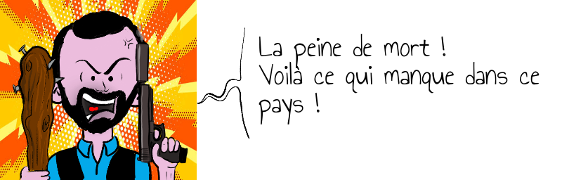 La peine de mort !  Voilà ce qui manque dans ce  pays !