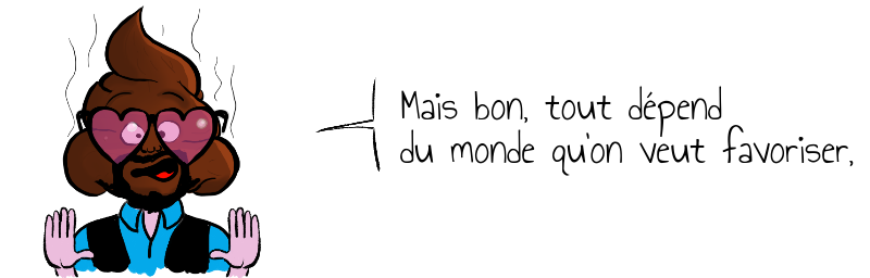 Mais bon, tout dépend   du monde qu'on veut favoriser, hein...