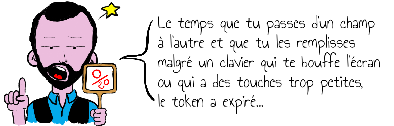 Le temps que tu passes d'un champ   à l'autre et que tu les remplisses   malgré un clavier qui te bouffe l'écran   ou qui a des touches trop petites,   le token a expiré...