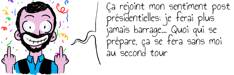 Ça rejoint mon sentiment post présidentielles: je ferai plus jamais barrage... Quoi qui se prépare, ça se fera sans moi au second tour