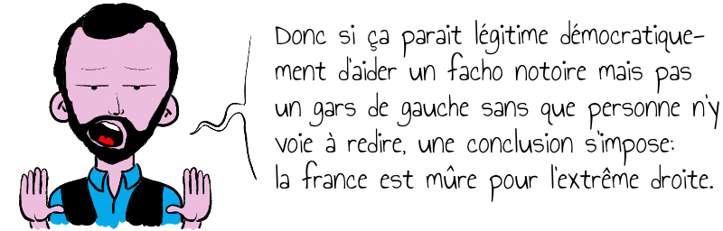 Donc si ça parait légitime démocratique-  ment d'aider un facho notoire mais pas   un gars de gauche sans que personne n'y   voie à redire, une conclusion s'impose:   la france est mûre pour l'extrême droite.