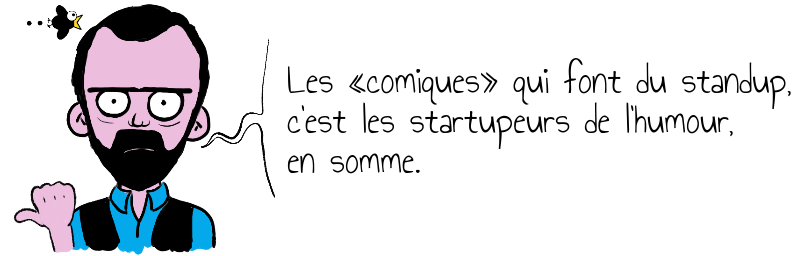 Les «comiques» qui font du standup,   c'est les startupeurs de l'humour,   en somme.