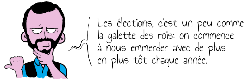   Les élections, c'est un peu comme   la galette des rois: on commence   à nous emmerder avec de plus   en plus tôt chaque année.