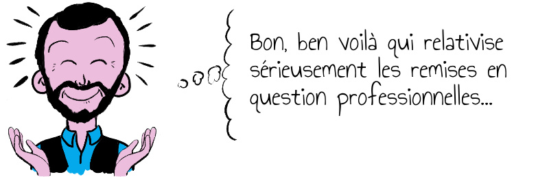  Bon  ben voilà qui relativise sérieusement les remises en question professionnelles
