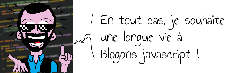 En tout cas, je souhaite   une longue vie à   Blogons javascript !