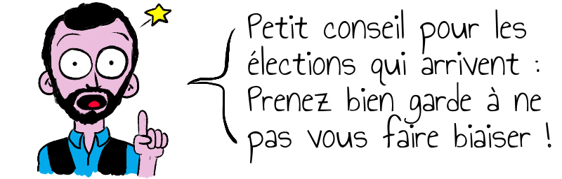 Petit conseil pour les   élections qui arrivent :   Prenez bien garde à ne   pas vous faire biaiser !     