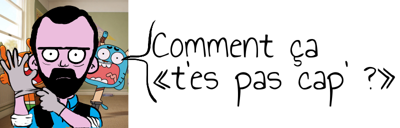Comment ça   «t'es pas cap' ?»