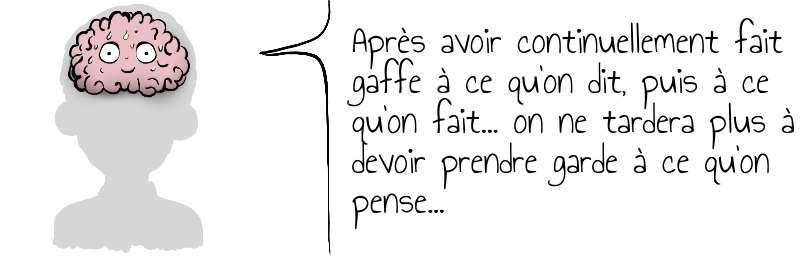 Après avoir continuellement fait   gaffe à ce qu'on dit, puis à ce   qu'on fait... on ne tardera plus à  devoir prendre garde à ce qu'on  pense...