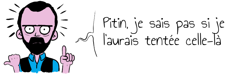 Pitin, je sais pas si je   l'aurais tentée celle-là