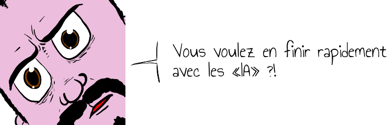 Vous voulez en finir rapidement   avec les «IA» ?!