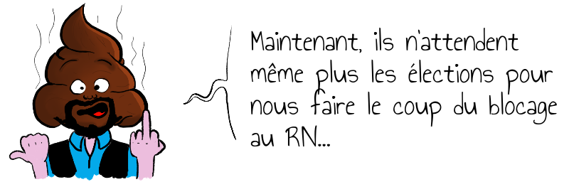 Maintenant, ils n'attendent  même plus les élections pour  nous faire le coup du blocage  au RN...