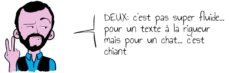 DEUX: c'est pas super fluide... pour un texte à la rigueur mais pour un chat... c'est chiant