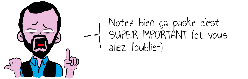 Notez bien ça paske c'est  SUPER IMPORTANT (et vous  allez l'oublier)