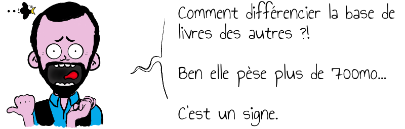 Comment différencier la base de   livres des autres ?!    Ben elle pèse plus de 700mo...    C'est un signe.