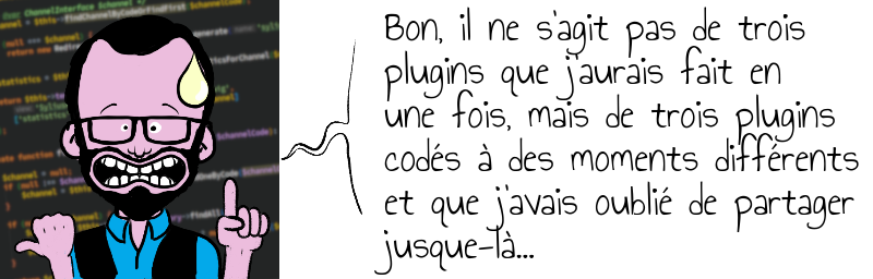 Bon, il ne s'agit pas de trois   plugins que j'aurais fait en   une fois, mais de trois plugins   codés à des moments différents   et que j'avais oublié de partager   jusque-là... 