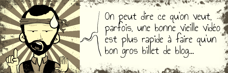 On peut dire ce qu'on veut,  parfois, une bonne vieille vidéo  est plus rapide à faire qu'un  bon gros billet de blog...