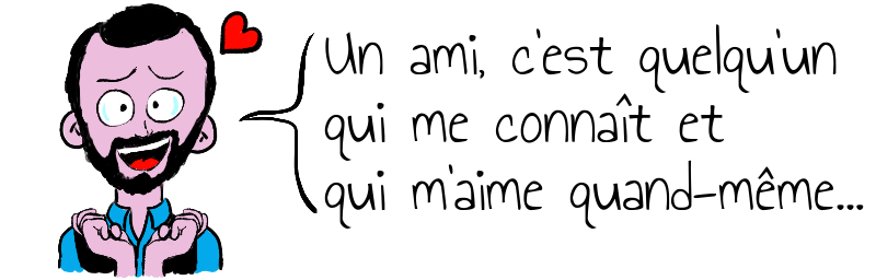 Un ami, c'est quelqu'un  qui me connaît et  qui m'aime quand-même...