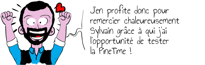 J'en profite donc pour   remercier chaleureusement  Sylvain grâce à qui j'ai   l'opportunité de tester   la PineTime !