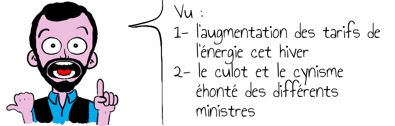 Vu :   1- l'augmentation des tarifs de     l'énergie cet hiver  2- le culot et le cynisme      éhonté des différents      ministres