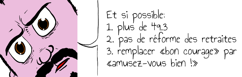 Et si possible:  1. plus de 49.3  2. pas de réforme des retraites  3. remplacer «bon courage» par   «amusez-vous bien !»