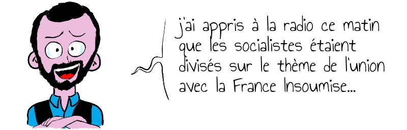 j'ai appris à la radio ce matin  que les socialistes étaient   divisés sur le thème de l'union  avec la France Insoumise...